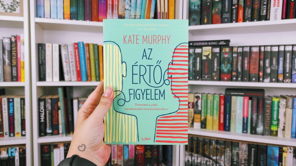 Kate Murphy: Az ​értő figyelem - Útmutató a jobb, tartalmasabb kommunikációhoz