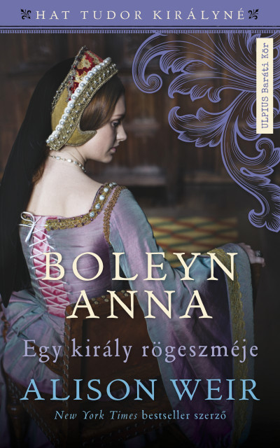 Alison Weir: Boleyn ​Anna – Egy király rögeszméje (Hat Tudor királyné 2.)