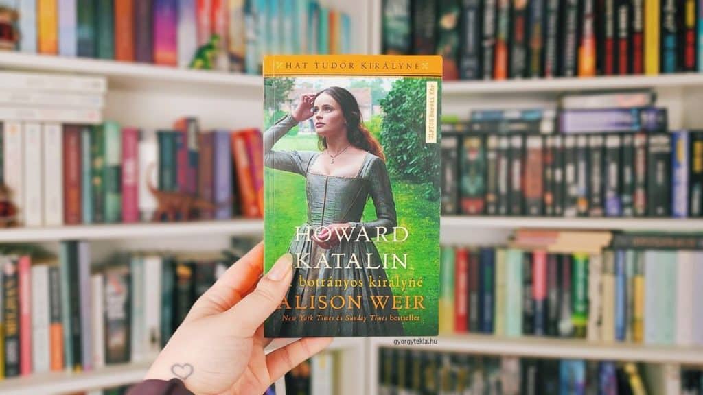 Alison Weir: Howard ​Katalin – A botrányos királyné (Hat Tudor királyné 5.)