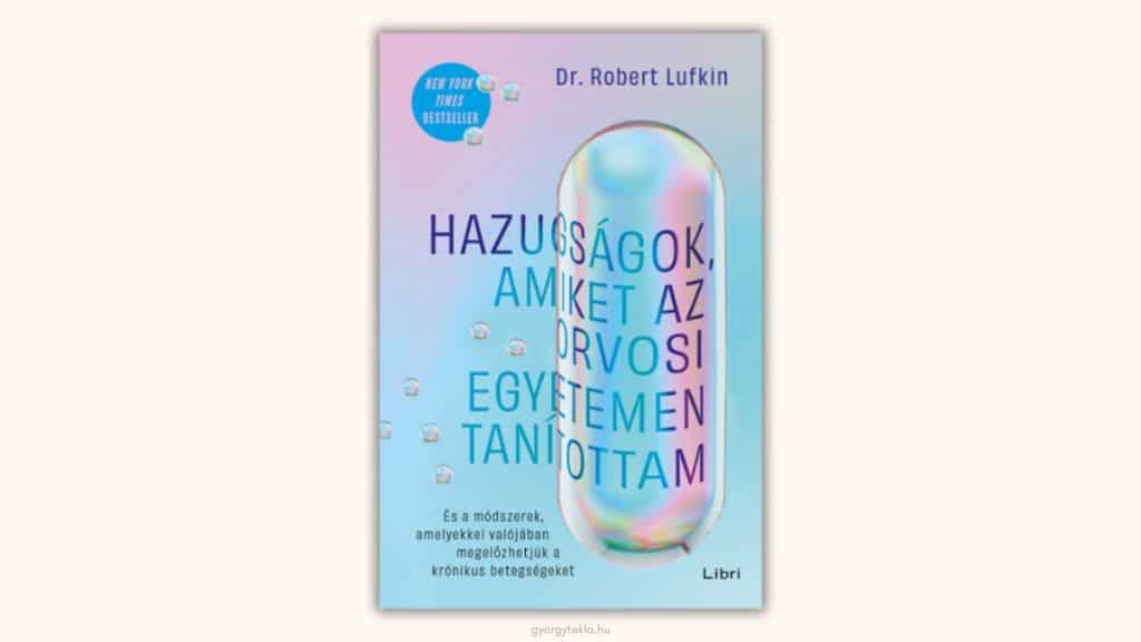 Robert Lufkin: Hazugságok, amiket az orvosi egyetemen tanítottam - És a módszerek, amelyekkel valójában megelőzhetjük a krónikus betegségeket