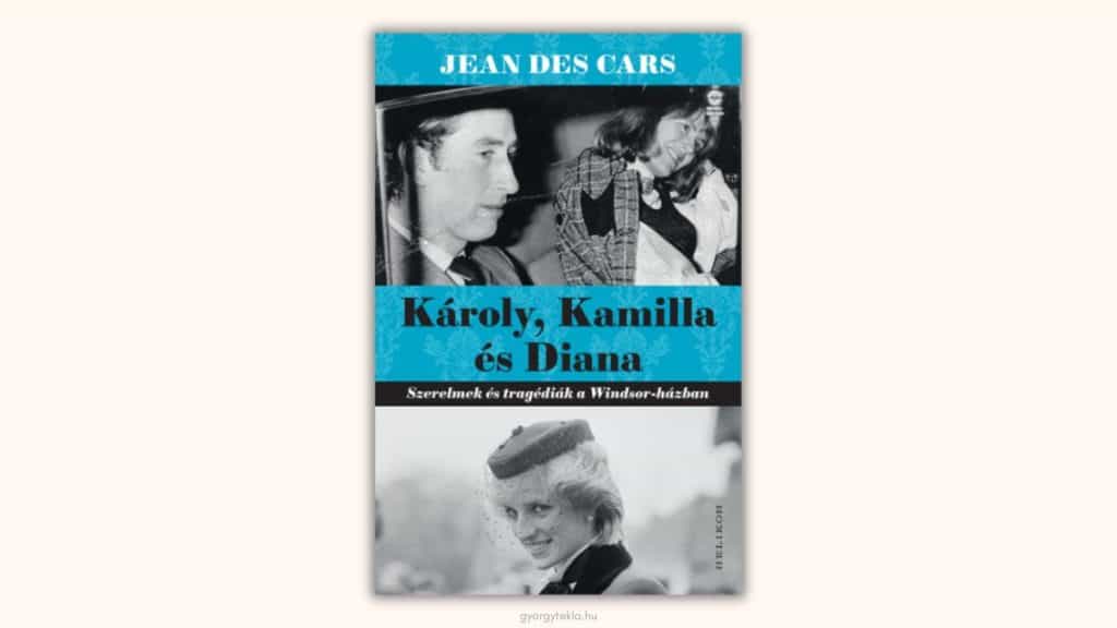 Jean Des Cars: Károly, Kamilla és Diana - Szerelmek és tragédiák a Windsor-házban